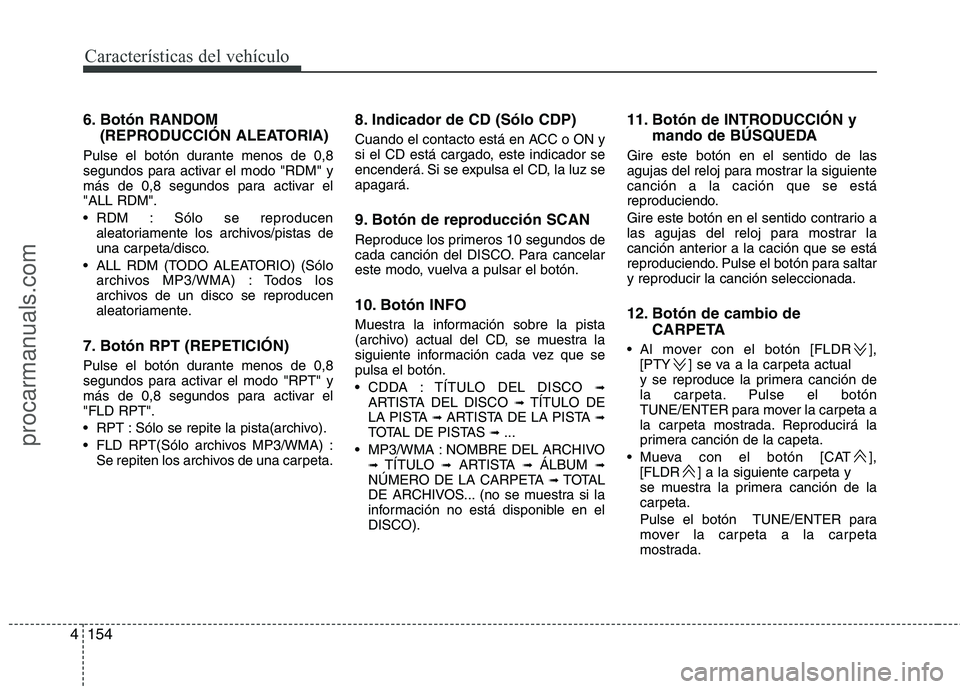HYUNDAI VERACRUZ 2015  Owners Manual Características del vehículo
154 4
6. Botón RANDOM
(REPRODUCCIÓN ALEATORIA)
Pulse el botón durante menos de 0,8
segundos para activar el modo "RDM" y
más de 0,8 segundos para activar el
"ALL RDM