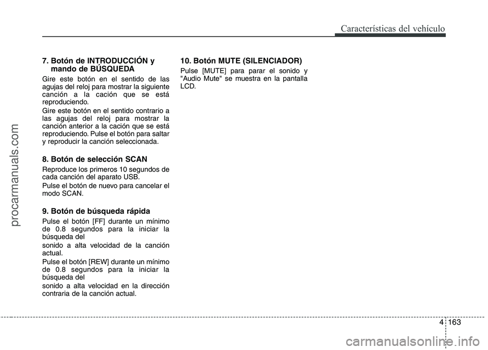 HYUNDAI VERACRUZ 2015  Owners Manual 4163
Características del vehículo
7. Botón de INTRODUCCIÓN y
mando de BÚSQUEDA
Gire este botón en el sentido de las
agujas del reloj para mostrar la siguiente
canción a la cación que se está
