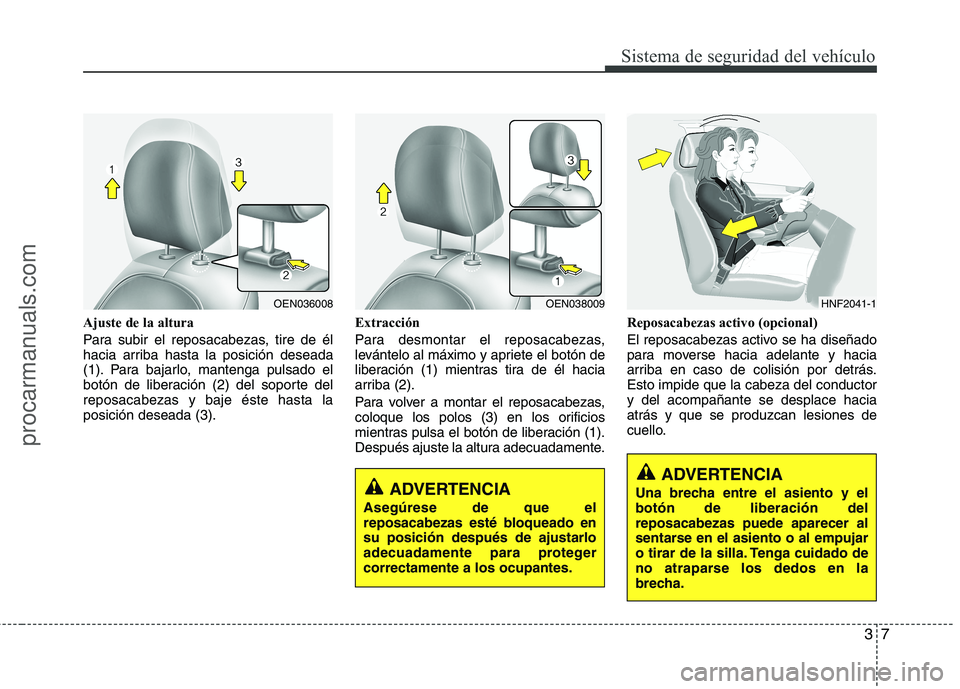 HYUNDAI VERACRUZ 2015 Owners Manual 37
Sistema de seguridad del vehículo
Ajuste de la altura
Para subir el reposacabezas, tire de él
hacia arriba hasta la posición deseada
(1). Para bajarlo, mantenga pulsado el
botón de liberación 