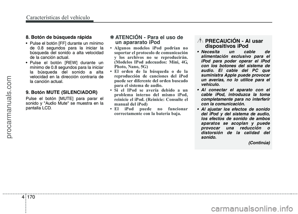 HYUNDAI VERACRUZ 2015  Owners Manual Características del vehículo
170 4
8. Botón de búsqueda rápida
 Pulse el botón [FF] durante un mínimo
de 0.8 segundos para la iniciar la
búsqueda del sonido a alta velocidad
de la canción act