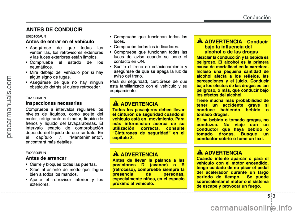 HYUNDAI VERACRUZ 2015 Owners Manual 53
Conducción
E020100AUN
Antes de entrar en el vehículo
Asegúrese de que todas las
ventanillas, los retrovisores exteriores
y las luces exteriores están limpios.
Compruebe el estado de los
neum HYUNDAI VERACRUZ 2015 Owners Manual 53
Conducción
E020100AUN
Antes de entrar en el vehículo
Asegúrese de que todas las
ventanillas, los retrovisores exteriores
y las luces exteriores están limpios.
Compruebe el estado de los
neum