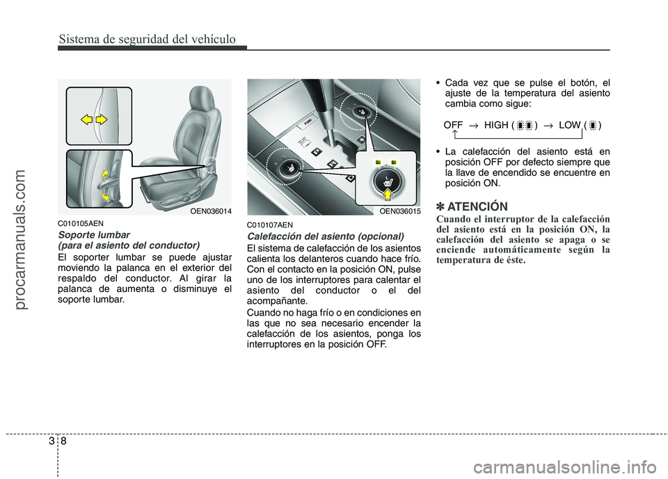 HYUNDAI VERACRUZ 2015 Owners Manual Sistema de seguridad del vehículo
8 3
C010105AEN
Soporte lumbar 
(para el asiento del conductor)
El soporter lumbar se puede ajustar
moviendo la palanca en el exterior del
respaldo del conductor. Al 