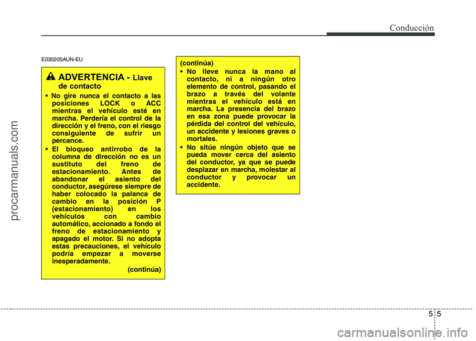 HYUNDAI VERACRUZ 2015  Owners Manual 55
Conducción
E030205AUN-EU
ADVERTENCIA - Llave
de contacto

posiciones LOCK o ACC
mientras el vehículo esté en
marcha. Perdería el control de la
dirección y el freno, con el riesgo
consiguiente 