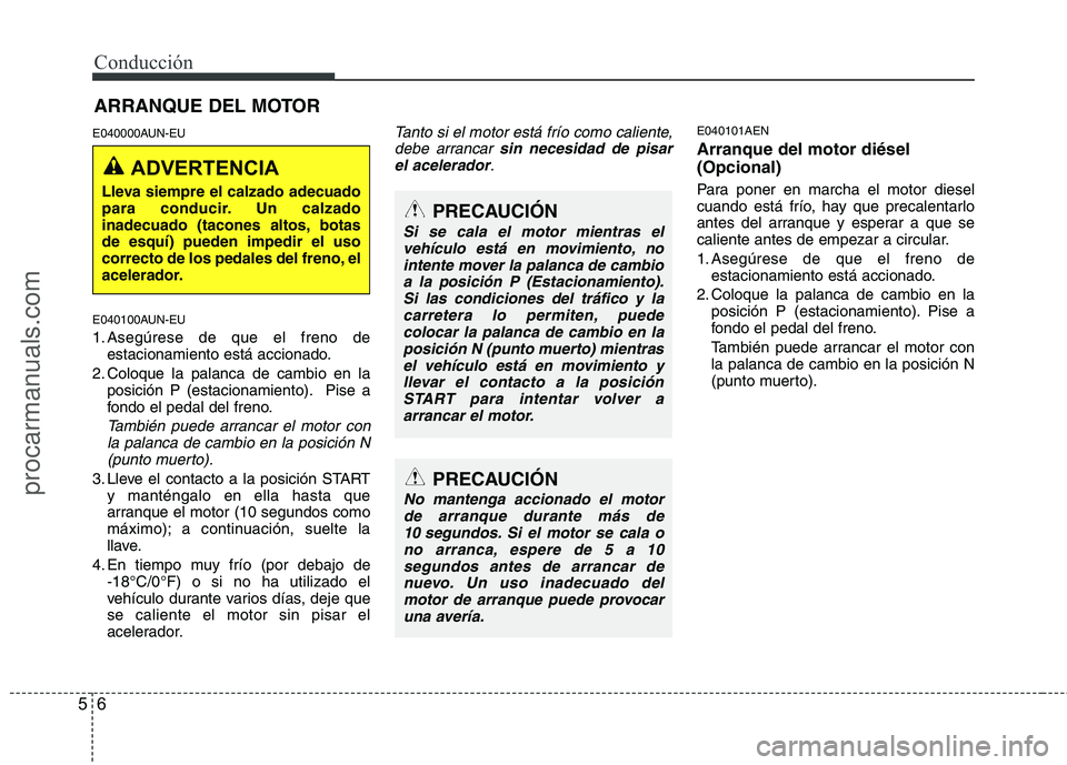 HYUNDAI VERACRUZ 2015  Owners Manual Conducción
6 5
E040000AUN-EU
E040100AUN-EU
1. Asegúrese de que el freno de
estacionamiento está accionado.
2. Coloque la palanca de cambio en la
posición P (estacionamiento). Pise a
fondo el pedal