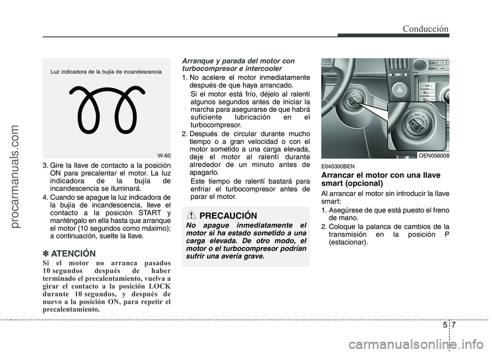 HYUNDAI VERACRUZ 2015  Owners Manual 57
Conducción
3. Gire la llave de contacto a la posición
ON para precalentar el motor. La luz
indicadora de la bujía de
incandescencia se iluminará.
4. Cuando se apague la luz indicadora de
la buj