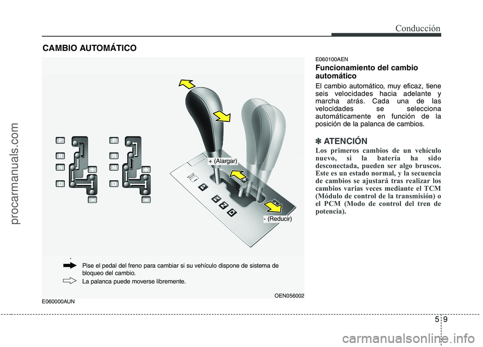 HYUNDAI VERACRUZ 2015  Owners Manual 59
Conducción
E060000AUNE060100AEN
Funcionamiento del cambio
automático
El cambio automático, muy eficaz, tiene
seis velocidades hacia adelante y
marcha atrás. Cada una de las
velocidades se selec