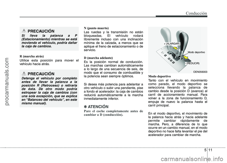 HYUNDAI VERACRUZ 2015  Owners Manual 511
Conducción
R (marcha atrás)
Utilice esta posición para mover el
vehículo hacia atrás.N (punto muerto)
Las ruedas y la transmisión no están
bloqueadas. El vehículo rodará
libremente inclus