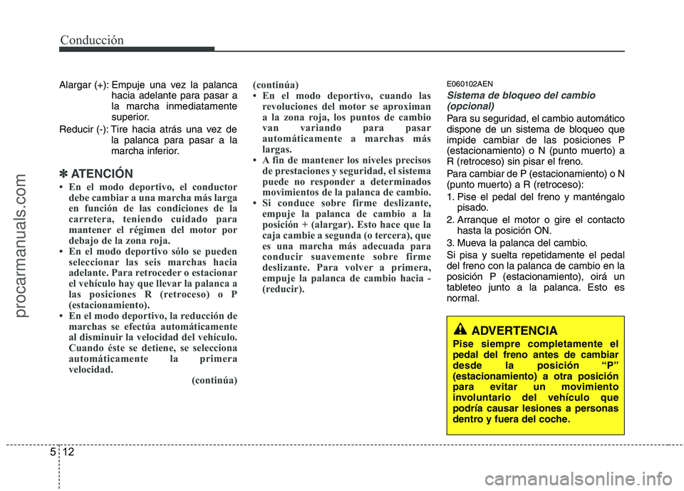 HYUNDAI VERACRUZ 2015  Owners Manual Conducción
12 5
Alargar (+): Empuje una vez la palanca
hacia adelante para pasar a
la marcha inmediatamente
superior.
Reducir (-): Tire hacia atrás una vez de
la palanca para pasar a la
marcha infer
