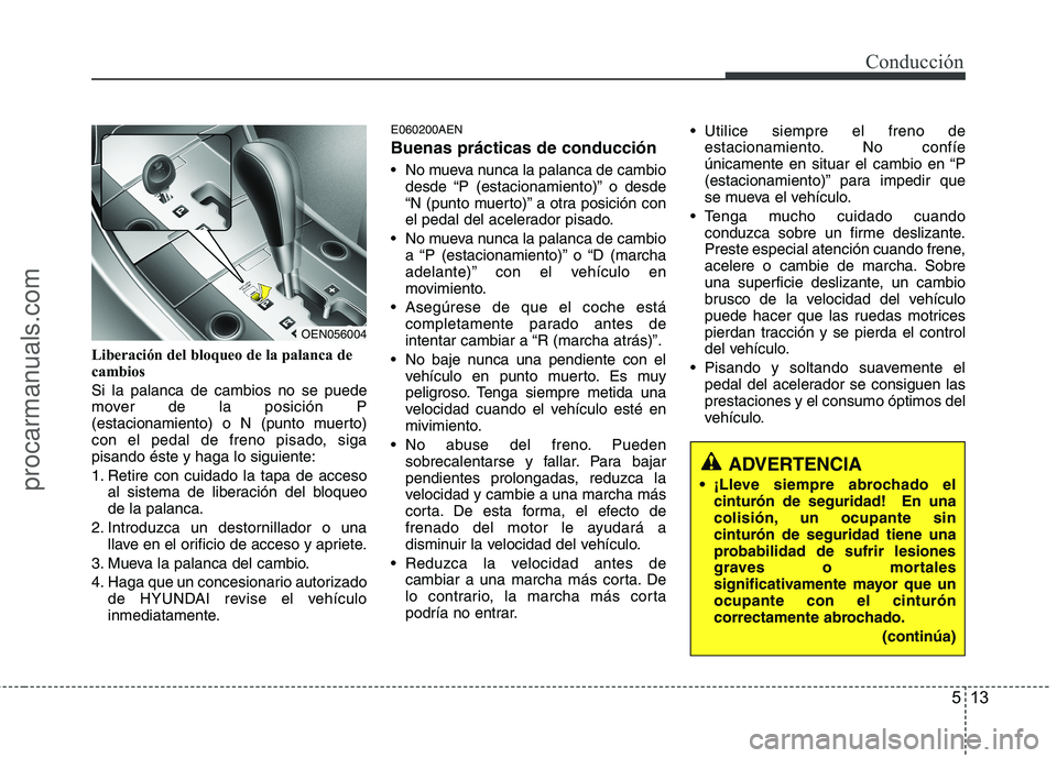 HYUNDAI VERACRUZ 2015  Owners Manual 513
Conducción
Liberación del bloqueo de la palanca de
cambios
Si la palanca de cambios no se puede
mover de la posición P
(estacionamiento) o N (punto muerto)
con el pedal de freno pisado, siga
pi