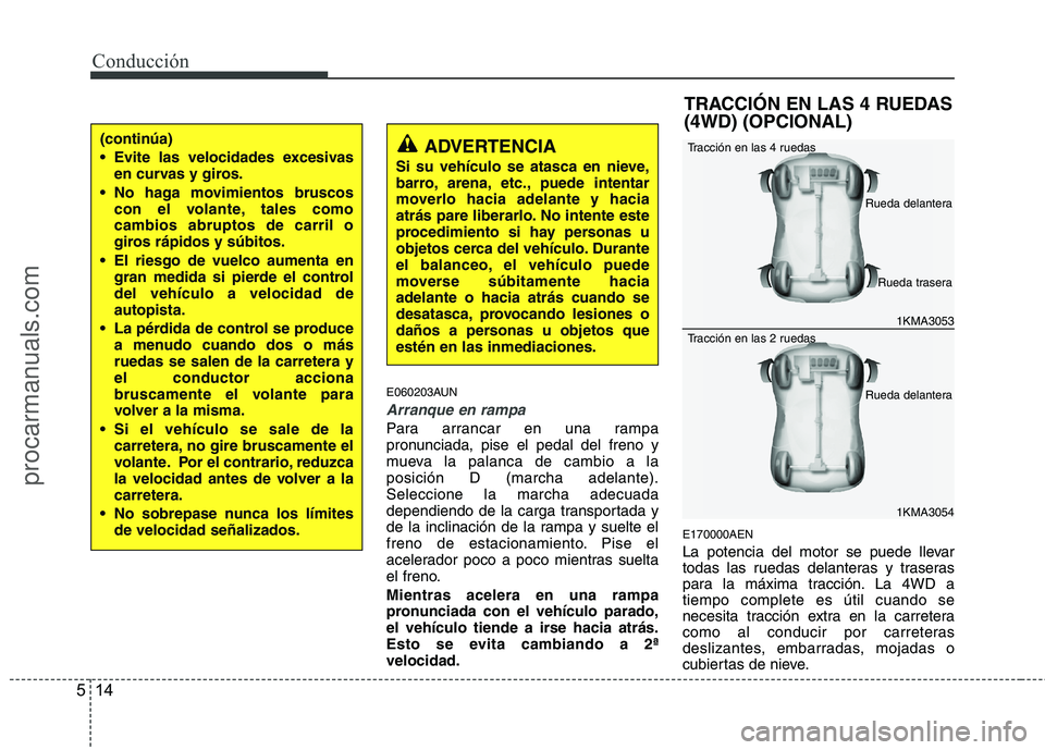 HYUNDAI VERACRUZ 2015  Owners Manual Conducción
14 5
E060203AUN
Arranque en rampa
Para arrancar en una rampa
pronunciada, pise el pedal del freno y
mueva la palanca de cambio a la
posición D (marcha adelante).
Seleccione la marcha adec