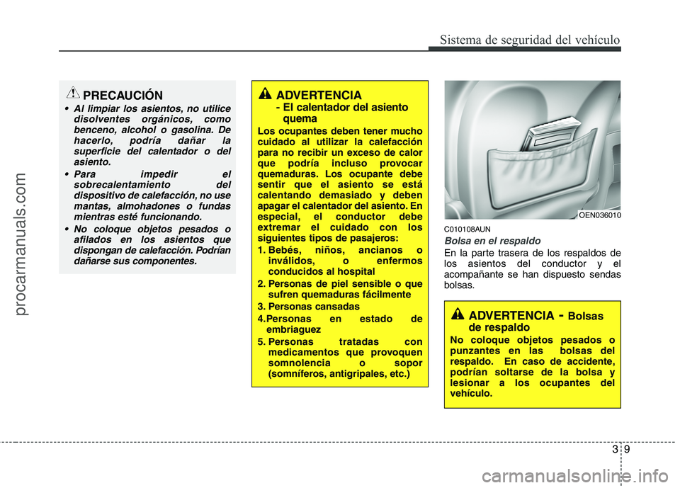 HYUNDAI VERACRUZ 2015 Owners Manual 39
Sistema de seguridad del vehículo
C010108AUN
Bolsa en el respaldo
En la parte trasera de los respaldos de
los asientos del conductor y el
acompañante se han dispuesto sendas
bolsas.
PRECAUCIÓN
 