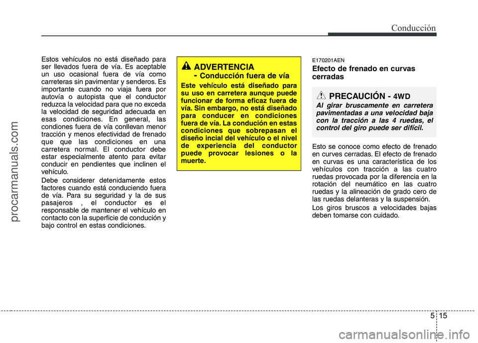 HYUNDAI VERACRUZ 2015  Owners Manual 515
Conducción
Estos vehículos no está diseñado para
ser llevados fuera de vía. Es aceptable
un uso ocasional fuera de vía como
carreteras sin pavimentar y senderos. Es
importante cuando no viaj
