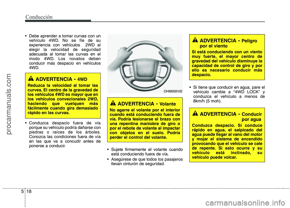 HYUNDAI VERACRUZ 2015  Owners Manual Conducción
18 5
 Debe aprender a tomar curvas con un
vehículo 4WD. No se fíe de su
experiencia con vehículos  2WD al
elegir la velocidad de seguridad
adecuada al tomar las curvas en el
modo 4WD. L