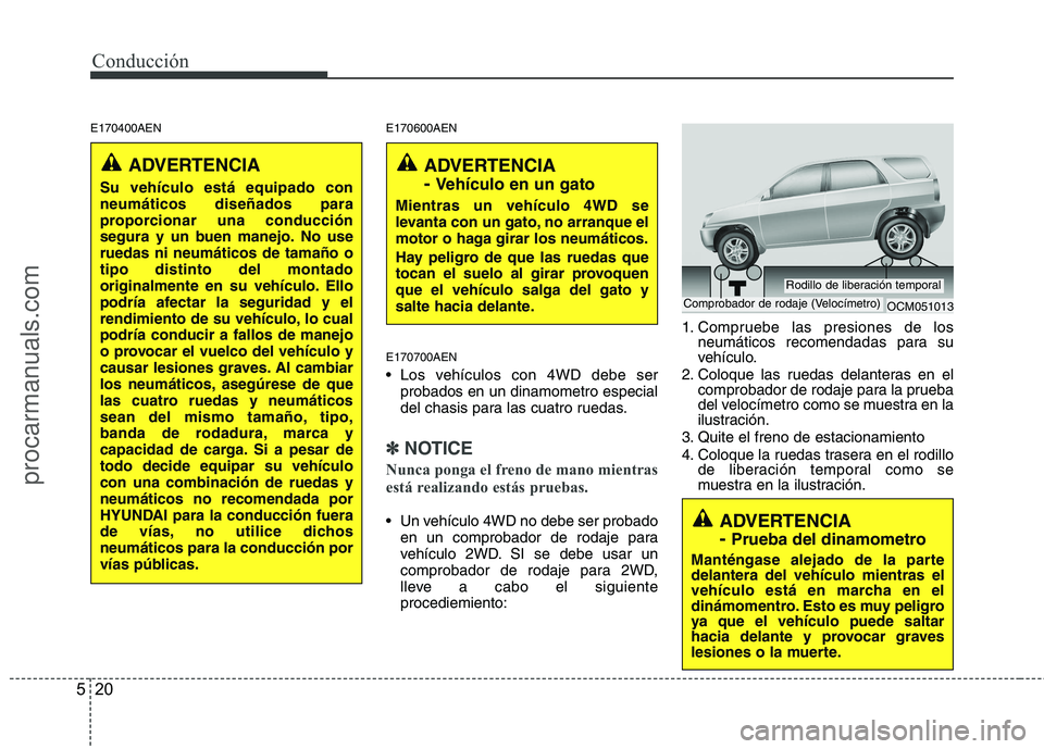 HYUNDAI VERACRUZ 2015  Owners Manual Conducción
20 5
E170400AEN E170600AEN
E170700AEN
 Los vehículos con 4WD debe ser
probados en un dinamometro especial
del chasis para las cuatro ruedas.
✽ ✽
NOTICE
Nunca ponga el freno de mano mi