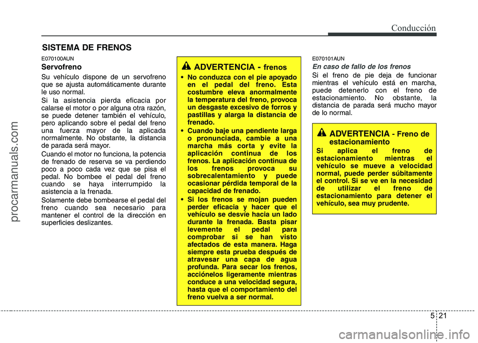 HYUNDAI VERACRUZ 2015  Owners Manual 521
Conducción
E070100AUN
Servofreno
Su vehículo dispone de un servofreno
que se ajusta automáticamente durante
le uso normal.
Si la asistencia pierda eficacia por
calarse el motor o por alguna otr