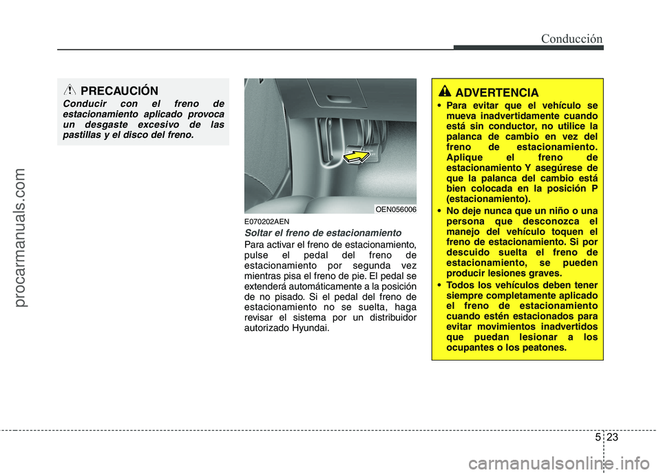 HYUNDAI VERACRUZ 2015  Owners Manual 523
Conducción
E070202AEN
Soltar el freno de estacionamiento
Para activar el freno de estacionamiento,
pulse el pedal del freno de
estacionamiento por segunda vez
mientras pisa el freno de pie. El pe