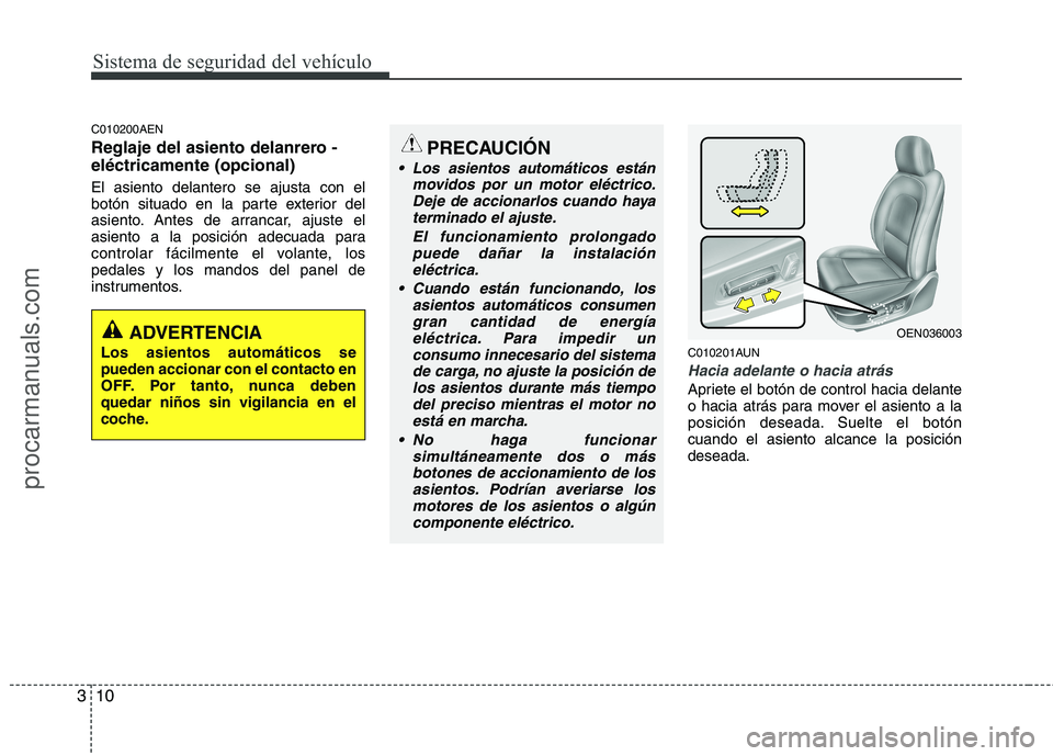 HYUNDAI VERACRUZ 2015 Owners Manual Sistema de seguridad del vehículo
10 3
C010200AEN
Reglaje del asiento delanrero -
eléctricamente (opcional)
El asiento delantero se ajusta con el
botón situado en la parte exterior del
asiento. Ant