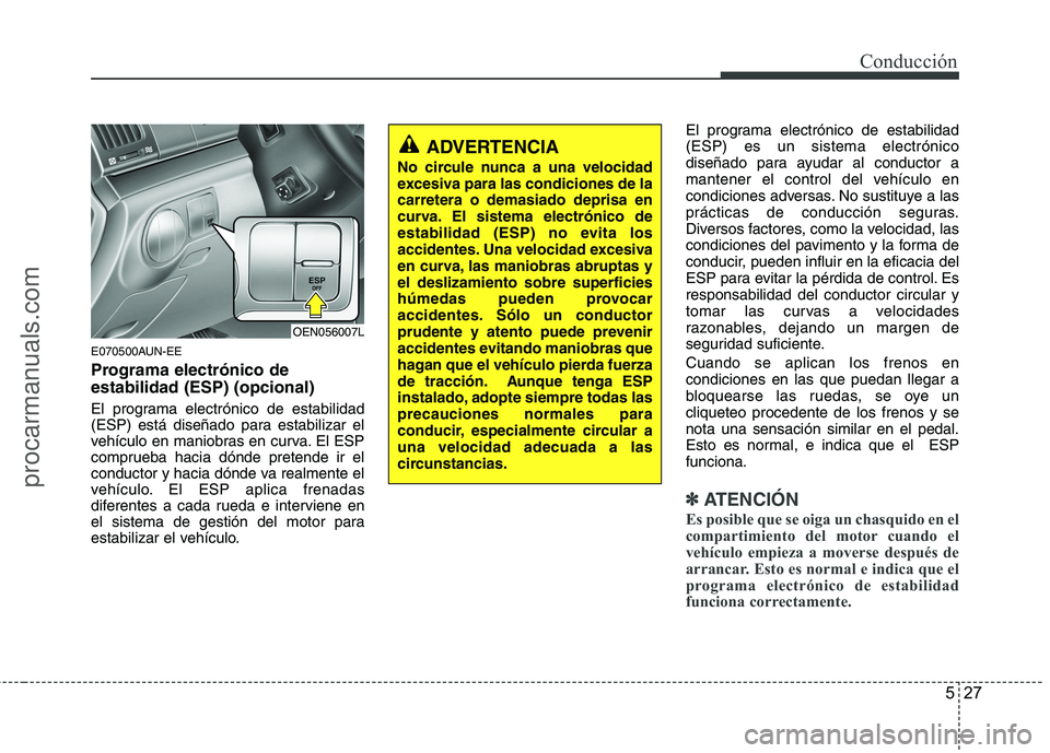 HYUNDAI VERACRUZ 2015 Owners Manual 527
Conducción
E070500AUN-EE
Programa electrónico de
estabilidad (ESP) (opcional)
El programa electrónico de estabilidad
(ESP) está diseñado para estabilizar el
vehículo en maniobras en curva. E HYUNDAI VERACRUZ 2015 Owners Manual 527
Conducción
E070500AUN-EE
Programa electrónico de
estabilidad (ESP) (opcional)
El programa electrónico de estabilidad
(ESP) está diseñado para estabilizar el
vehículo en maniobras en curva. E