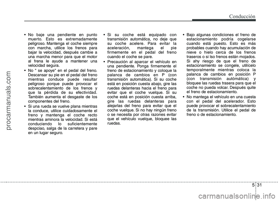 HYUNDAI VERACRUZ 2015 Owners Manual 531
Conducción
No baje una pendiente en punto
muerto. Esto es extremadamente
peligroso. Mantenga el coche siempre
con marcha, utilice los frenos para
bajar la velocidad, después cambie a
una marcha HYUNDAI VERACRUZ 2015 Owners Manual 531
Conducción
No baje una pendiente en punto
muerto. Esto es extremadamente
peligroso. Mantenga el coche siempre
con marcha, utilice los frenos para
bajar la velocidad, después cambie a
una marcha