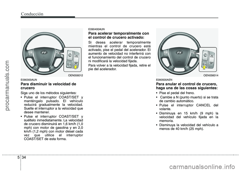 HYUNDAI VERACRUZ 2015 Owners Manual Conducción
34 5
E090300AUN
Para disminuir la velocidad de
crucero
Siga uno de los métodos siguientes:
Pulse el interruptor COAST/SET y
manténgalo pulsado. El vehículo
reducirá gradualmente la ve HYUNDAI VERACRUZ 2015 Owners Manual Conducción
34 5
E090300AUN
Para disminuir la velocidad de
crucero
Siga uno de los métodos siguientes:
Pulse el interruptor COAST/SET y
manténgalo pulsado. El vehículo
reducirá gradualmente la ve