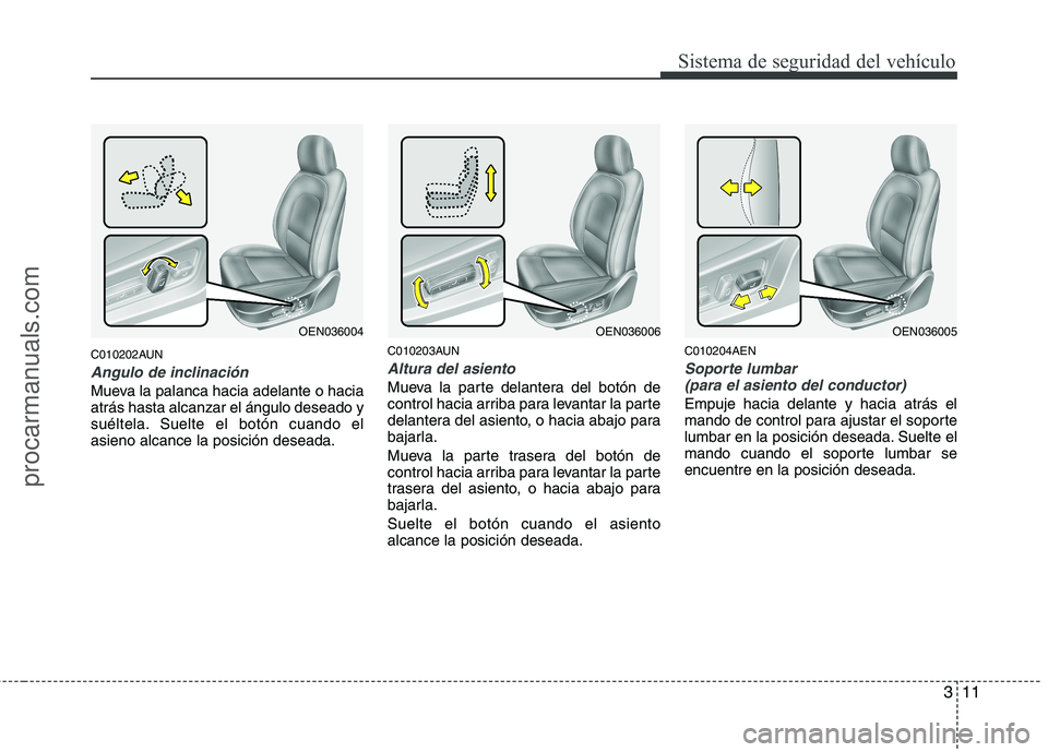HYUNDAI VERACRUZ 2015 Owners Manual 311
Sistema de seguridad del vehículo
C010202AUN
Angulo de inclinación
Mueva la palanca hacia adelante o hacia
atrás hasta alcanzar el ángulo deseado y
suéltela. Suelte el botón cuando el
asieno