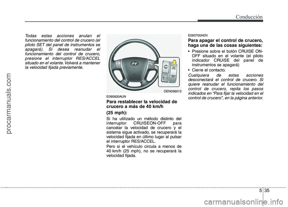 HYUNDAI VERACRUZ 2015 Owners Manual 535
Conducción
Todas estas acciones anulan el
funcionamiento del control de crucero (el
piloto SET del panel de instrumentos se
apagará). Si desea reanudar el
funcionamiento del control de crucero,
HYUNDAI VERACRUZ 2015 Owners Manual 535
Conducción
Todas estas acciones anulan el
funcionamiento del control de crucero (el
piloto SET del panel de instrumentos se
apagará). Si desea reanudar el
funcionamiento del control de crucero,