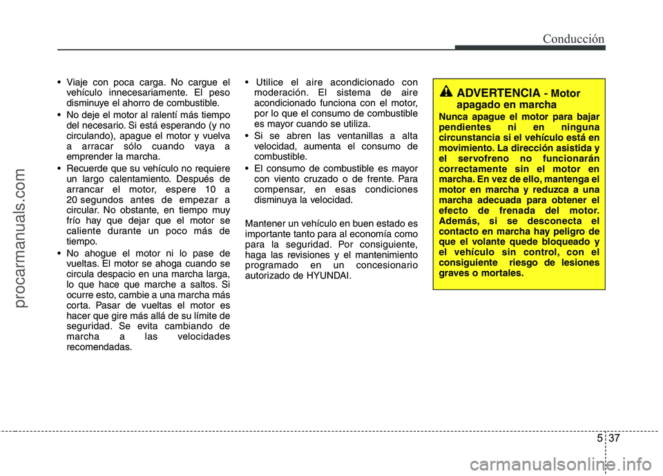 HYUNDAI VERACRUZ 2015 Owners Manual 537
Conducción
Viaje con poca carga. No cargue el
vehículo innecesariamente. El peso
disminuye el ahorro de combustible.
No deje el motor al ralentí más tiempo
del necesario. Si está esperando HYUNDAI VERACRUZ 2015 Owners Manual 537
Conducción
Viaje con poca carga. No cargue el
vehículo innecesariamente. El peso
disminuye el ahorro de combustible.
No deje el motor al ralentí más tiempo
del necesario. Si está esperando