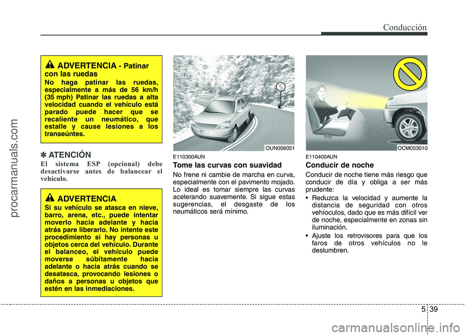 HYUNDAI VERACRUZ 2015 Owners Manual 539
Conducción
✽ ✽
ATENCIÓN
El sistema ESP (opcional) debe
desactivarse antes de balancear el
vehículo.
E110300AUN
Tome las curvas con suavidad
No frene ni cambie de marcha en curva,
especia HYUNDAI VERACRUZ 2015 Owners Manual 539
Conducción
✽ ✽
ATENCIÓN
El sistema ESP (opcional) debe
desactivarse antes de balancear el
vehículo.
E110300AUN
Tome las curvas con suavidad
No frene ni cambie de marcha en curva,
especia