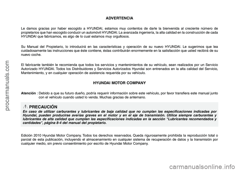 HYUNDAI VERACRUZ 2015 Owners Manual ADVERTENCIA
Le damos gracias por haber escogido a HYUNDAI, estamos muy contentos de darle la bienvenida al creciente número de
propietarios que han escogido conducir un automóvil HYUNDAI. La avanzad HYUNDAI VERACRUZ 2015 Owners Manual ADVERTENCIA
Le damos gracias por haber escogido a HYUNDAI, estamos muy contentos de darle la bienvenida al creciente número de
propietarios que han escogido conducir un automóvil HYUNDAI. La avanzad