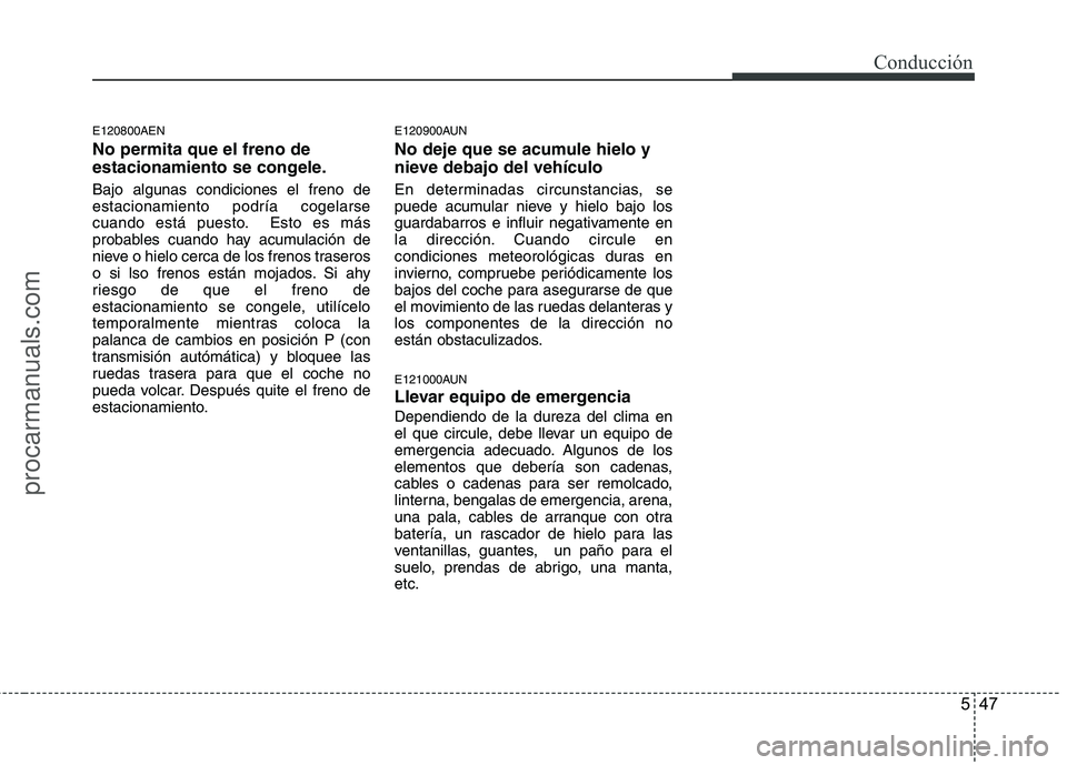 HYUNDAI VERACRUZ 2015 Owners Manual 547
Conducción
E120800AEN
No permita que el freno de
estacionamiento se congele.
Bajo algunas condiciones el freno de
estacionamiento podría cogelarse
cuando está puesto. Esto es más
probables cua HYUNDAI VERACRUZ 2015 Owners Manual 547
Conducción
E120800AEN
No permita que el freno de
estacionamiento se congele.
Bajo algunas condiciones el freno de
estacionamiento podría cogelarse
cuando está puesto. Esto es más
probables cua