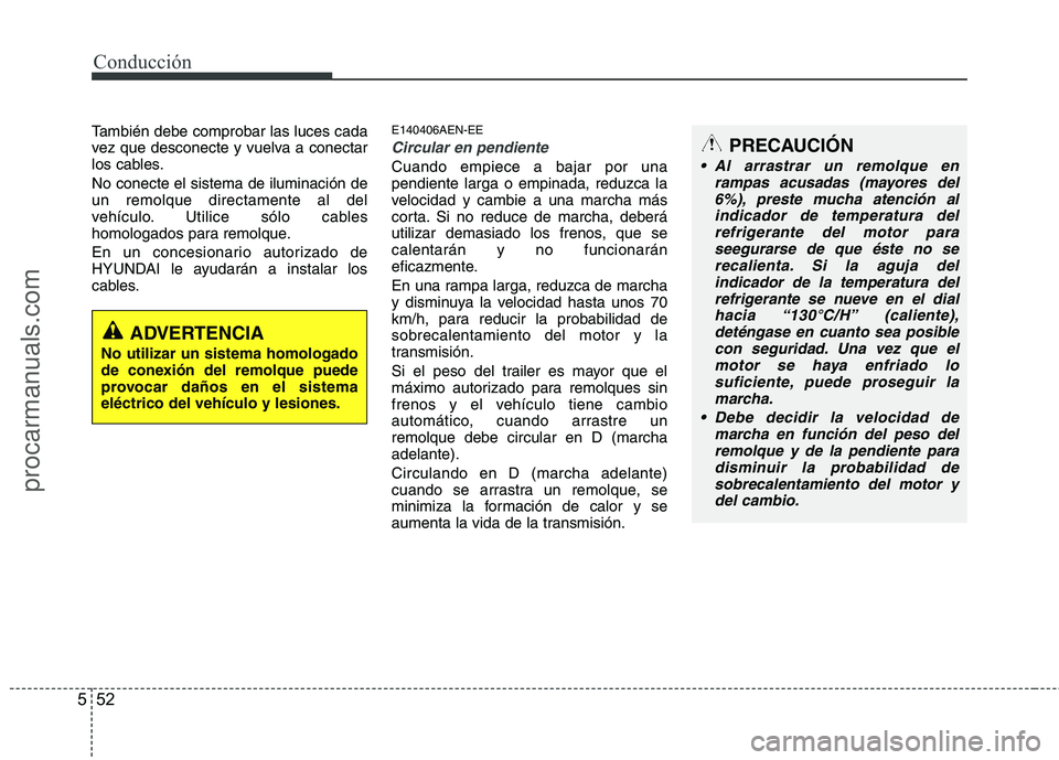 HYUNDAI VERACRUZ 2015 Owners Manual Conducción
52 5
PRECAUCIÓN
Al arrastrar un remolque en
rampas acusadas (mayores del
6%), preste mucha atención al
indicador de temperatura del
refrigerante del motor para
seegurarse de que éste n HYUNDAI VERACRUZ 2015 Owners Manual Conducción
52 5
PRECAUCIÓN
Al arrastrar un remolque en
rampas acusadas (mayores del
6%), preste mucha atención al
indicador de temperatura del
refrigerante del motor para
seegurarse de que éste n