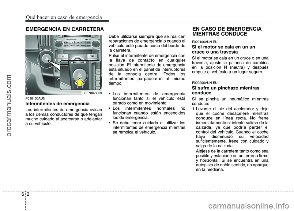 HYUNDAI VERACRUZ 2015 Owners Manual Qué hacer en caso de emergencia
2 6
EMERGENCIA EN CARRETERA
F010100AUN
Intermitentes de emergencia
Los intermitentes de emergencia avisan
a los demás conductores de que tengan
mucho cuidado al acerc HYUNDAI VERACRUZ 2015 Owners Manual Qué hacer en caso de emergencia
2 6
EMERGENCIA EN CARRETERA
F010100AUN
Intermitentes de emergencia
Los intermitentes de emergencia avisan
a los demás conductores de que tengan
mucho cuidado al acerc