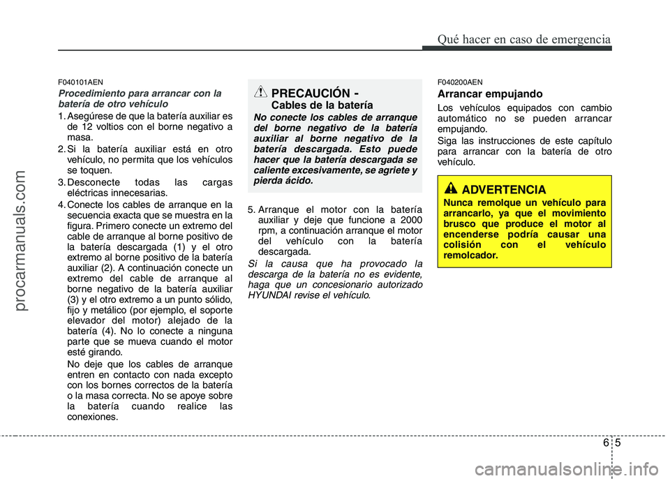 HYUNDAI VERACRUZ 2015 Owners Manual 65
Qué hacer en caso de emergencia
F040101AEN
Procedimiento para arrancar con la
batería de otro vehículo
1. Asegúrese de que la batería auxiliar es
de 12 voltios con el borne negativo a
masa.
2. HYUNDAI VERACRUZ 2015 Owners Manual 65
Qué hacer en caso de emergencia
F040101AEN
Procedimiento para arrancar con la
batería de otro vehículo
1. Asegúrese de que la batería auxiliar es
de 12 voltios con el borne negativo a
masa.
2.