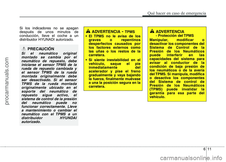HYUNDAI VERACRUZ 2015 Owners Manual 611
Qué hacer en caso de emergencia
Si los indicadores no se apagan
después de unos minutos de
conducción, lleve el coche a un
distribuidor HYUNADI autorizado.
PRECAUCIÓN
Si el neumático original HYUNDAI VERACRUZ 2015 Owners Manual 611
Qué hacer en caso de emergencia
Si los indicadores no se apagan
después de unos minutos de
conducción, lleve el coche a un
distribuidor HYUNADI autorizado.
PRECAUCIÓN
Si el neumático original