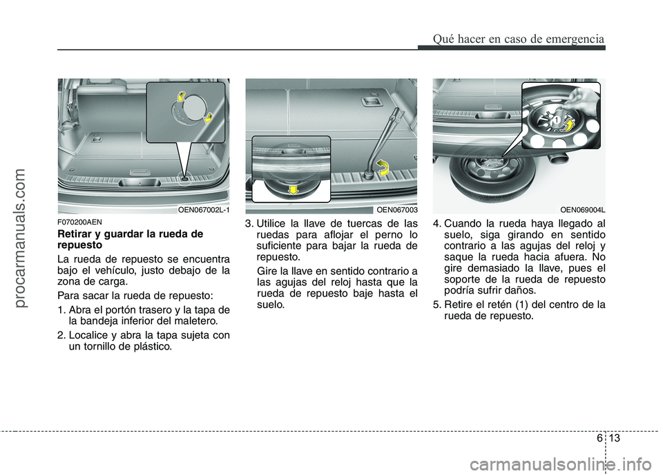 HYUNDAI VERACRUZ 2015 Owners Manual 613
Qué hacer en caso de emergencia
F070200AEN
Retirar y guardar la rueda de
repuesto
La rueda de repuesto se encuentra
bajo el vehículo, justo debajo de la
zona de carga.
Para sacar la rueda de rep HYUNDAI VERACRUZ 2015 Owners Manual 613
Qué hacer en caso de emergencia
F070200AEN
Retirar y guardar la rueda de
repuesto
La rueda de repuesto se encuentra
bajo el vehículo, justo debajo de la
zona de carga.
Para sacar la rueda de rep