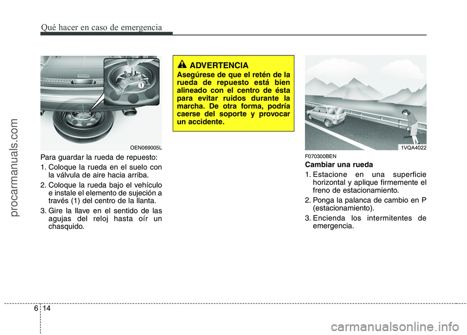 HYUNDAI VERACRUZ 2015 Owners Manual Qué hacer en caso de emergencia
14 6
Para guardar la rueda de repuesto:
1. Coloque la rueda en el suelo con
la válvula de aire hacia arriba.
2. Coloque la rueda bajo el vehículo
e instale el elemen HYUNDAI VERACRUZ 2015 Owners Manual Qué hacer en caso de emergencia
14 6
Para guardar la rueda de repuesto:
1. Coloque la rueda en el suelo con
la válvula de aire hacia arriba.
2. Coloque la rueda bajo el vehículo
e instale el elemen