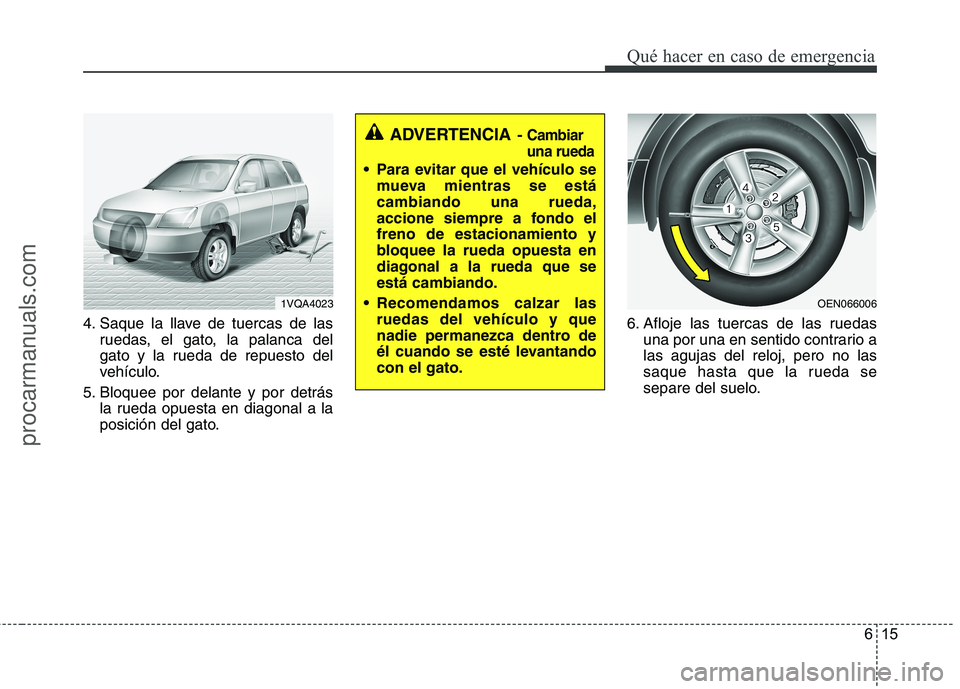 HYUNDAI VERACRUZ 2015 Owners Manual 615
Qué hacer en caso de emergencia
4. Saque la llave de tuercas de las
ruedas, el gato, la palanca del
gato y la rueda de repuesto del
vehículo.
5. Bloquee por delante y por detrás
la rueda opuest HYUNDAI VERACRUZ 2015 Owners Manual 615
Qué hacer en caso de emergencia
4. Saque la llave de tuercas de las
ruedas, el gato, la palanca del
gato y la rueda de repuesto del
vehículo.
5. Bloquee por delante y por detrás
la rueda opuest