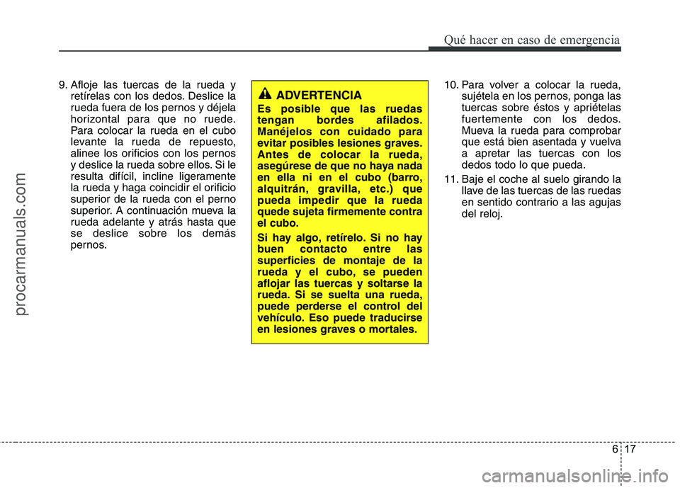 HYUNDAI VERACRUZ 2015 Owners Manual 617
Qué hacer en caso de emergencia
9. Afloje las tuercas de la rueda y
retírelas con los dedos. Deslice la
rueda fuera de los pernos y déjela
horizontal para que no ruede.
Para colocar la rueda en HYUNDAI VERACRUZ 2015 Owners Manual 617
Qué hacer en caso de emergencia
9. Afloje las tuercas de la rueda y
retírelas con los dedos. Deslice la
rueda fuera de los pernos y déjela
horizontal para que no ruede.
Para colocar la rueda en
