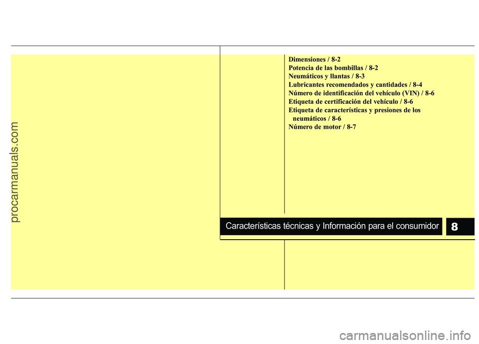 HYUNDAI VERACRUZ 2015 Owners Manual 8
Dimensiones / 8-2
Potencia de las bombillas / 8-2
Neumáticos y llantas / 8-3
Lubricantes recomendados y cantidades / 8-4
Número de identificación del vehículo (VIN) / 8-6
Etiqueta de certificaci HYUNDAI VERACRUZ 2015 Owners Manual 8
Dimensiones / 8-2
Potencia de las bombillas / 8-2
Neumáticos y llantas / 8-3
Lubricantes recomendados y cantidades / 8-4
Número de identificación del vehículo (VIN) / 8-6
Etiqueta de certificaci