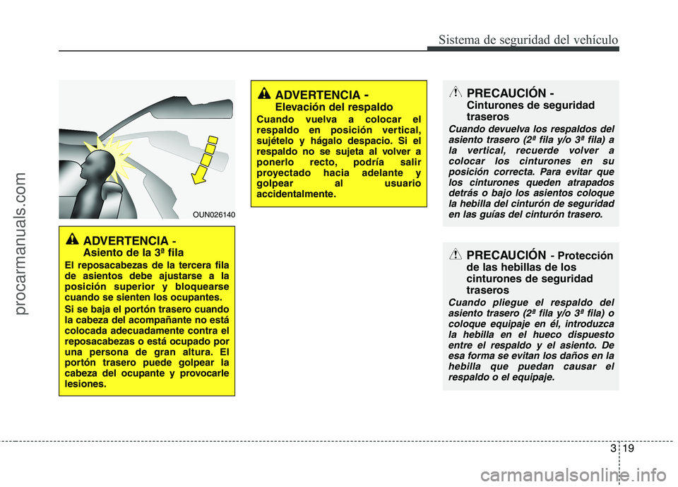 HYUNDAI VERACRUZ 2015 Owners Guide 319
Sistema de seguridad del vehículo
ADVERTENCIA-
Asiento de la 3ª fila
El reposacabezas de la tercera fila
de asientos debe ajustarse a la
posición superior y bloquearse
cuando se sienten los o HYUNDAI VERACRUZ 2015 Owners Guide 319
Sistema de seguridad del vehículo
ADVERTENCIA-
Asiento de la 3ª fila
El reposacabezas de la tercera fila
de asientos debe ajustarse a la
posición superior y bloquearse
cuando se sienten los o