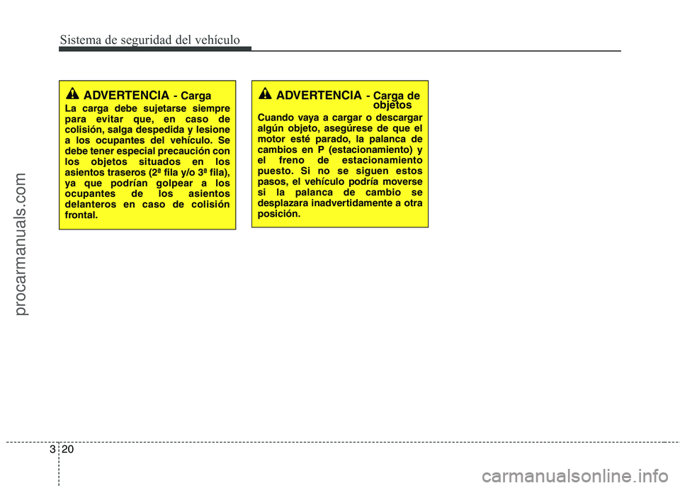 HYUNDAI VERACRUZ 2015 Owners Guide Sistema de seguridad del vehículo
20 3
ADVERTENCIA- Carga
La carga debe sujetarse siempre
para evitar que, en caso de
colisión, salga despedida y lesione
a los ocupantes del vehículo. Se
debe tener HYUNDAI VERACRUZ 2015 Owners Guide Sistema de seguridad del vehículo
20 3
ADVERTENCIA- Carga
La carga debe sujetarse siempre
para evitar que, en caso de
colisión, salga despedida y lesione
a los ocupantes del vehículo. Se
debe tener