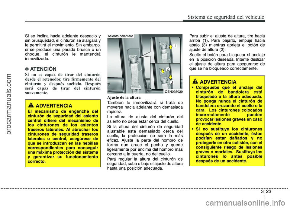 HYUNDAI VERACRUZ 2015 Service Manual 323
Sistema de seguridad del vehículo
Si se inclina hacia adelante despacio y
sin brusquedad, el cinturón se alargará y
le permitirá el movimiento. Sin embargo,
si se produce una parada brusca o u