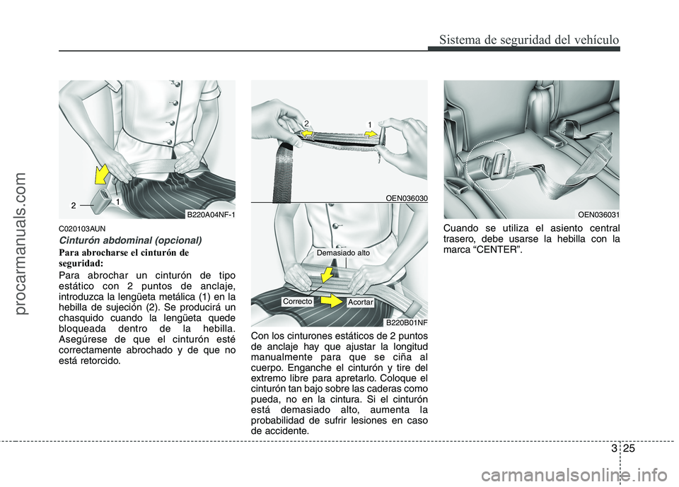 HYUNDAI VERACRUZ 2015 Service Manual 325
Sistema de seguridad del vehículo
C020103AUN
Cinturón abdominal (opcional)
Para abrocharse el cinturón de
seguridad:
Para abrochar un cinturón de tipo
estático con 2 puntos de anclaje,
introd