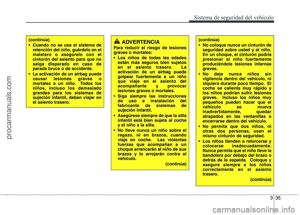 HYUNDAI VERACRUZ 2015 Workshop Manual 335
Sistema de seguridad del vehículo
(continúa)
 No coloque nunca un cinturón de
seguridad sobre usted y el niño.
En un choque, el cinturón podría
presionar al niño fuertemente
produciéndole 