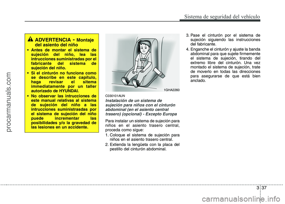 HYUNDAI VERACRUZ 2015 Workshop Manual 337
Sistema de seguridad del vehículo
C030101AUN
Instalación de un sistema de
sujeción para niños con el cinturón
abdominal (en el asiento central
trasero) (opcional) - Excepto Europa
Para instal