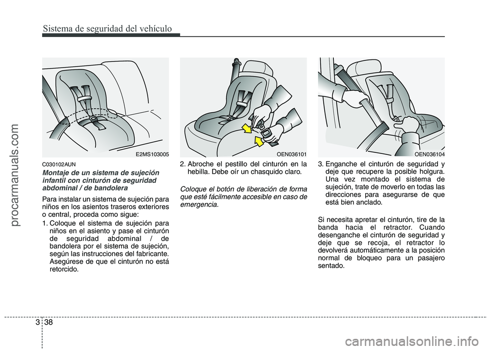 HYUNDAI VERACRUZ 2015 Workshop Manual Sistema de seguridad del vehículo
38 3
C030102AUN
Montaje de un sistema de sujeción
infantil con cinturón de seguridad
abdominal / de bandolera
Para instalar un sistema de sujeción para
niños en 