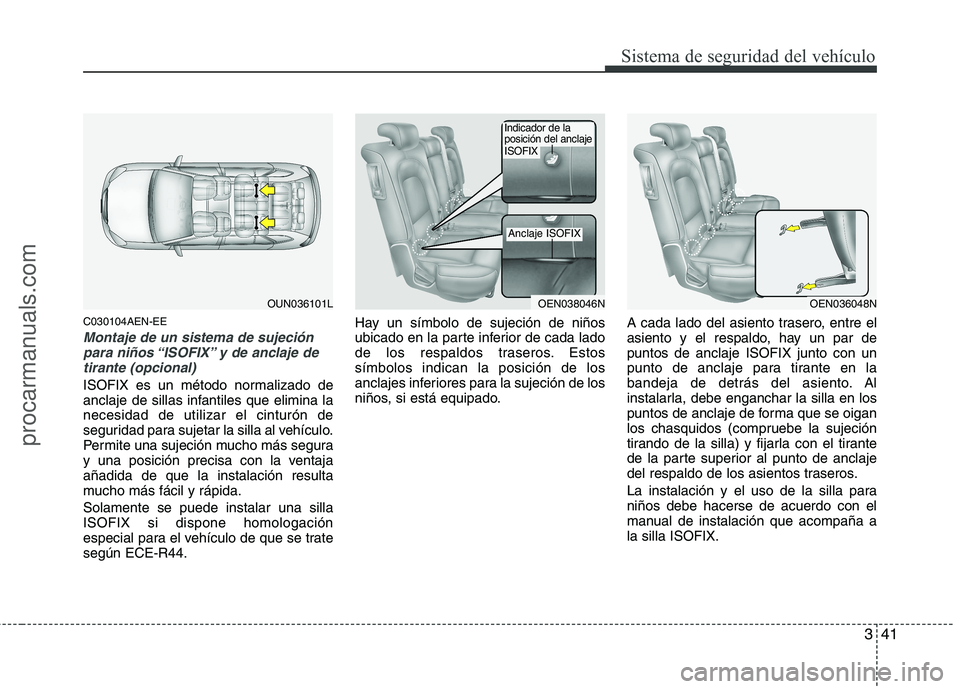 HYUNDAI VERACRUZ 2015 Workshop Manual 341
Sistema de seguridad del vehículo
C030104AEN-EE
Montaje de un sistema de sujeción
para niños “ISOFIX” y de anclaje de
tirante (opcional)
ISOFIX es un método normalizado de
anclaje de silla