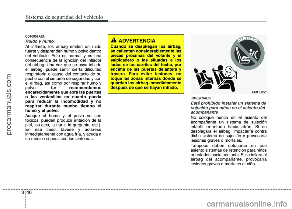 HYUNDAI VERACRUZ 2015 Repair Manual Sistema de seguridad del vehículo
46 3
C040902AEN
Ruido y humo
Al inflarse, los airbag emiten un ruido
fuerte y desprenden humo y polvo dentro
del vehículo. Esto es normal y es una
consecuencia de l HYUNDAI VERACRUZ 2015 Repair Manual Sistema de seguridad del vehículo
46 3
C040902AEN
Ruido y humo
Al inflarse, los airbag emiten un ruido
fuerte y desprenden humo y polvo dentro
del vehículo. Esto es normal y es una
consecuencia de l