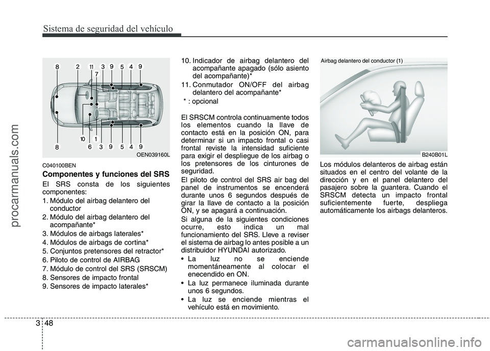 HYUNDAI VERACRUZ 2015 Repair Manual Sistema de seguridad del vehículo
48 3
C040100BEN
Componentes y funciones del SRS
El SRS consta de los siguientes
componentes:
1. Módulo del airbag delantero del
conductor
2. Módulo del airbag dela HYUNDAI VERACRUZ 2015 Repair Manual Sistema de seguridad del vehículo
48 3
C040100BEN
Componentes y funciones del SRS
El SRS consta de los siguientes
componentes:
1. Módulo del airbag delantero del
conductor
2. Módulo del airbag dela