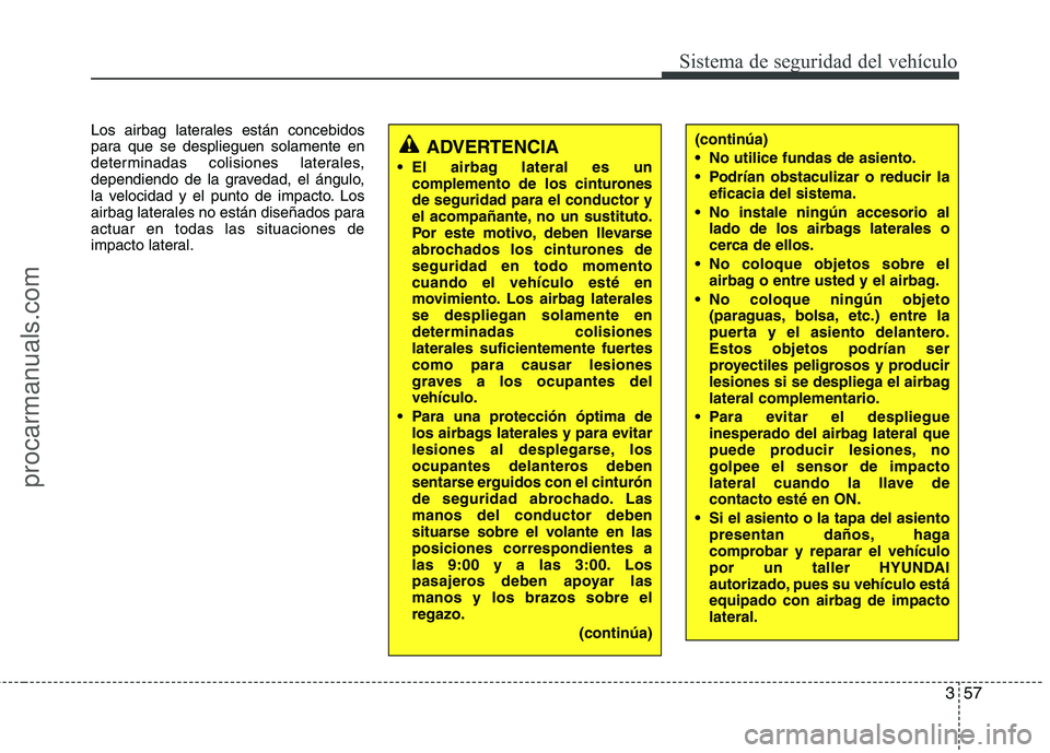 HYUNDAI VERACRUZ 2015 Manual PDF 357
Sistema de seguridad del vehículo
Los airbag laterales están concebidos
para que se desplieguen solamente en
determinadas colisiones laterales,
dependiendo de la gravedad, el ángulo,
la velocid HYUNDAI VERACRUZ 2015 Manual PDF 357
Sistema de seguridad del vehículo
Los airbag laterales están concebidos
para que se desplieguen solamente en
determinadas colisiones laterales,
dependiendo de la gravedad, el ángulo,
la velocid